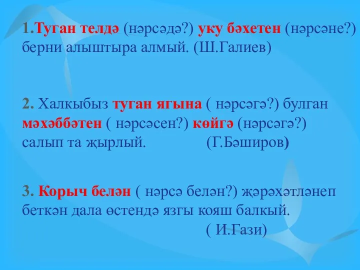 1.Туган телдә (нәрсәдә?) уку бәхетен (нәрсәне?) берни алыштыра алмый. (Ш.Галиев)