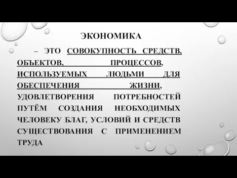 ЭКОНОМИКА – ЭТО СОВОКУПНОСТЬ СРЕДСТВ, ОБЪЕКТОВ, ПРОЦЕССОВ, ИСПОЛЬЗУЕМЫХ ЛЮДЬМИ ДЛЯ