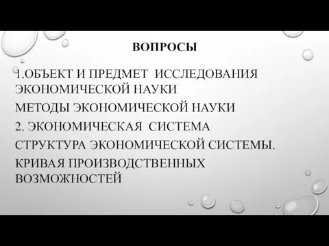 ВОПРОСЫ 1.ОБЪЕКТ И ПРЕДМЕТ ИССЛЕДОВАНИЯ ЭКОНОМИЧЕСКОЙ НАУКИ МЕТОДЫ ЭКОНОМИЧЕСКОЙ НАУКИ