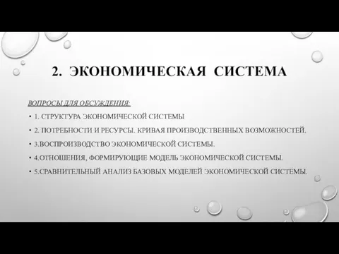 2. ЭКОНОМИЧЕСКАЯ СИСТЕМА ВОПРОСЫ ДЛЯ ОБСУЖДЕНИЯ: 1. СТРУКТУРА ЭКОНОМИЧЕСКОЙ СИСТЕМЫ