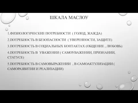 ШКАЛА МАСЛОУ 1.ФИЗИОЛОГИЧЕСКИЕ ПОТРЕБНОСТИ ( ГОЛОД, ЖАЖДА) 2.ПОТРЕБНОСТЬ В БЕЗОПАСНОСТИ