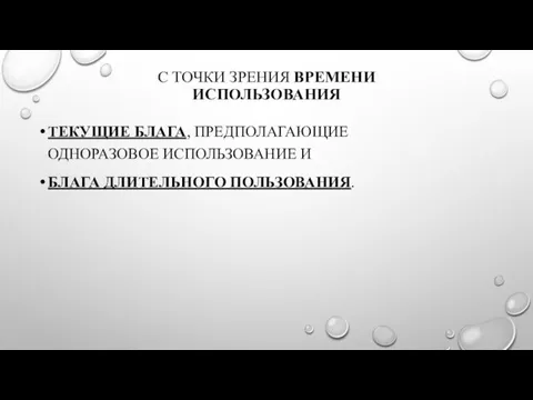 С ТОЧКИ ЗРЕНИЯ ВРЕМЕНИ ИСПОЛЬЗОВАНИЯ ТЕКУЩИЕ БЛАГА, ПРЕДПОЛАГАЮЩИЕ ОДНОРАЗОВОЕ ИСПОЛЬЗОВАНИЕ И БЛАГА ДЛИТЕЛЬНОГО ПОЛЬЗОВАНИЯ.