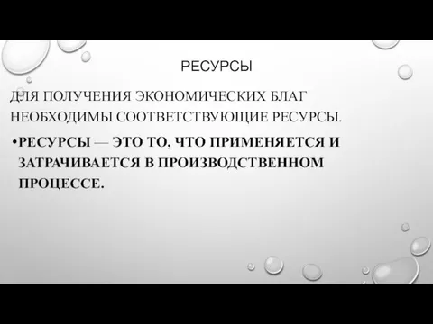 РЕСУРСЫ ДЛЯ ПОЛУЧЕНИЯ ЭКОНОМИЧЕСКИХ БЛАГ НЕОБХОДИМЫ СООТВЕТСТВУЮЩИЕ РЕСУРСЫ. РЕСУРСЫ —