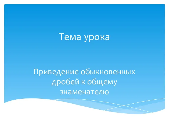 Тема урока Приведение обыкновенных дробей к общему знаменателю