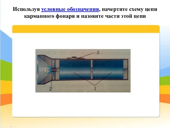 Используя условные обозначения, начертите схему цепи карманного фонаря и назовите части этой цепи