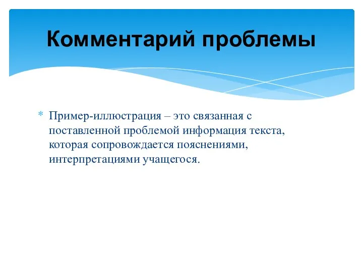 Пример-иллюстрация – это связанная с поставленной проблемой информация текста, которая сопровождается пояснениями, интерпретациями учащегося. Комментарий проблемы