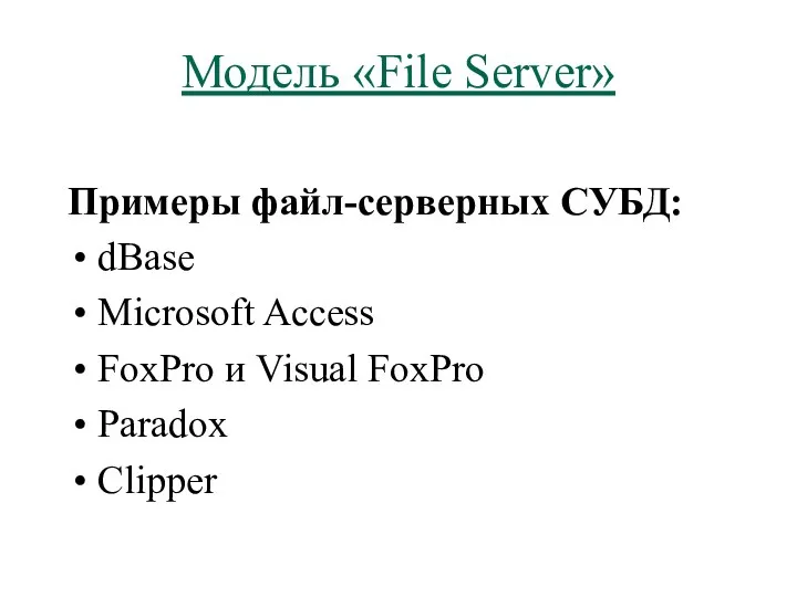 Модель «File Server» Примеры файл-серверных СУБД: dBase Microsoft Access FoxPro и Visual FoxPro Paradox Clipper