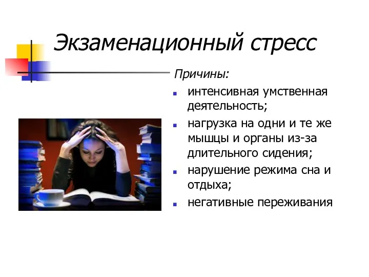 Экзаменационный стресс Причины: интенсивная умственная деятельность; нагрузка на одни и