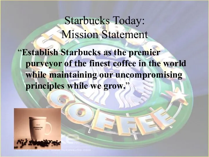 Starbucks Today: Mission Statement “Establish Starbucks as the premier purveyor