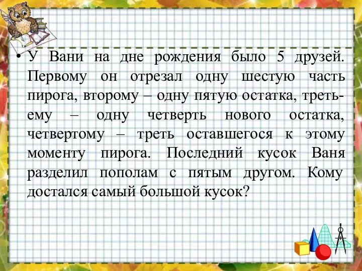 У Вани на дне рождения было 5 друзей. Первому он