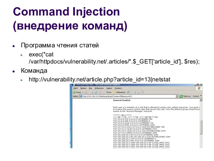 Command Injection (внедрение команд) Программа чтения статей exec("cat /var/httpdocs/vulnerability.net/.articles/".$_GET['article_id'], $res); Команда http://vulnerability.net/article.php?article_id=13|netstat