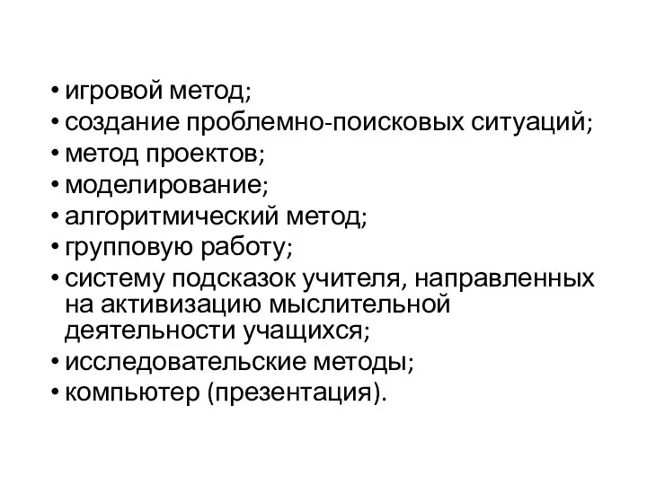 игровой метод; создание проблемно-поисковых ситуаций; метод проектов; моделирование; алгоритмический метод;