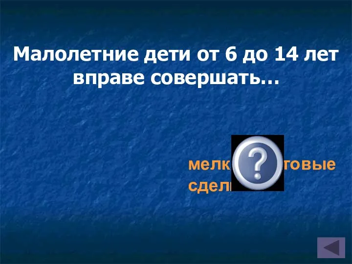 Малолетние дети от 6 до 14 лет вправе совершать… мелкие бытовые сделки