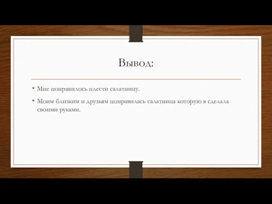 Вывод: Мне понравилось плести салатницу. Моим близким и друзьям понравилась салатница которую я сделала своими руками.