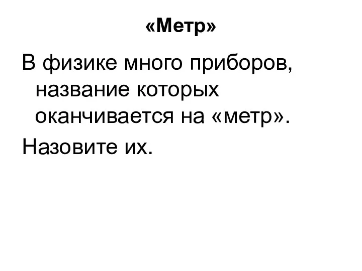 «Метр» В физике много приборов, название которых оканчивается на «метр». Назовите их.