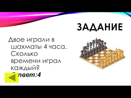 ЗАДАНИЕ Двое играли в шахматы 4 часа. Сколько времени играл каждый? Ответ:4