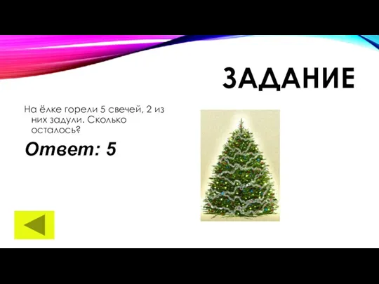 ЗАДАНИЕ На ёлке горели 5 свечей, 2 из них задули. Сколько осталось? Ответ: 5