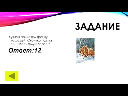 ЗАДАНИЕ Кузнец подковал тройку лошадей. Сколько подков пришлось ему сделать? Ответ:12