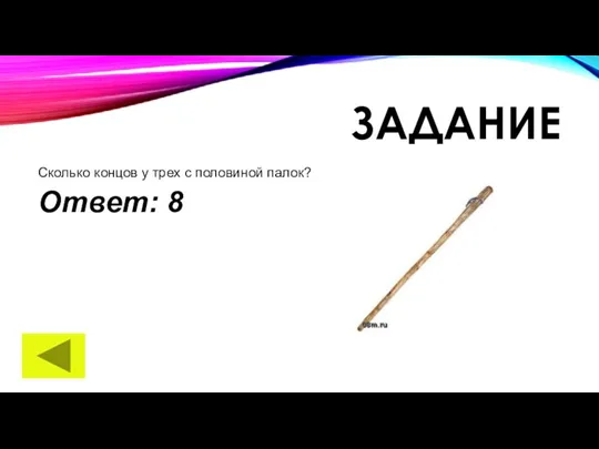 ЗАДАНИЕ Сколько концов у трех с половиной палок? Ответ: 8