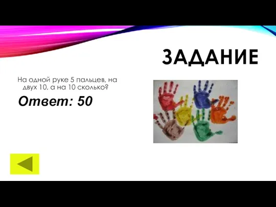 ЗАДАНИЕ На одной руке 5 пальцев, на двух 10, а на 10 сколько? Ответ: 50