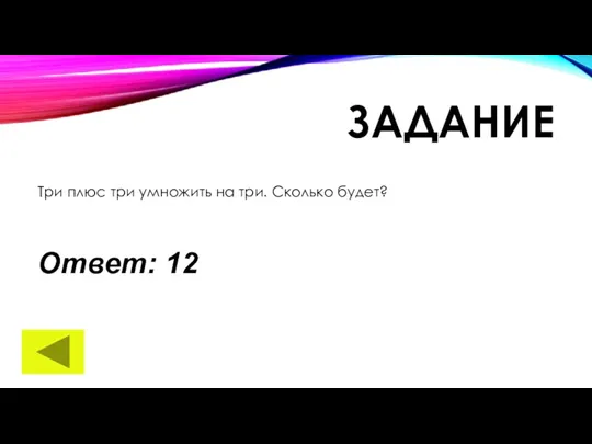 ЗАДАНИЕ Три плюс три умножить на три. Сколько будет? Ответ: 12