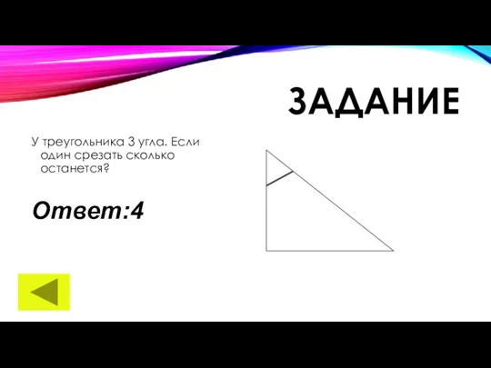 ЗАДАНИЕ У треугольника 3 угла. Если один срезать сколько останется? Ответ:4