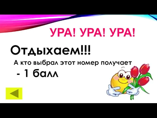 УРА! УРА! УРА! Отдыхаем!!! А кто выбрал этот номер получает - 1 балл