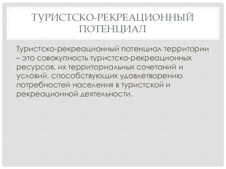 ТУРИСТСКО-РЕКРЕАЦИОННЫЙ ПОТЕНЦИАЛ Туристско-рекреационный потенциал территории – это совокупность туристско-рекреационных ресурсов,