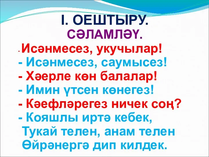 I. ОЕШТЫРУ. СӘЛАМЛӘҮ. - Исәнмесез, укучылар! - Исәнмесез, саумысез! -