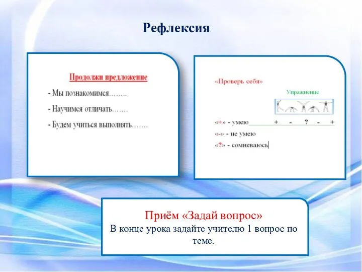 Рефлексия Приём «Задай вопрос» В конце урока задайте учителю 1 вопрос по теме.