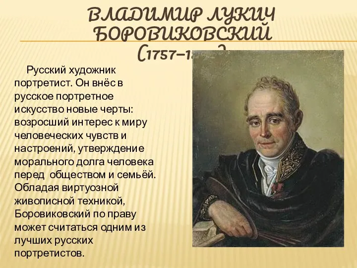 ВЛАДИ́МИР ЛУКИ́Ч БОРОВИКО́ВСКИЙ (1757—1825) Русский художник портретист. Он внёс в русское портретное искусство