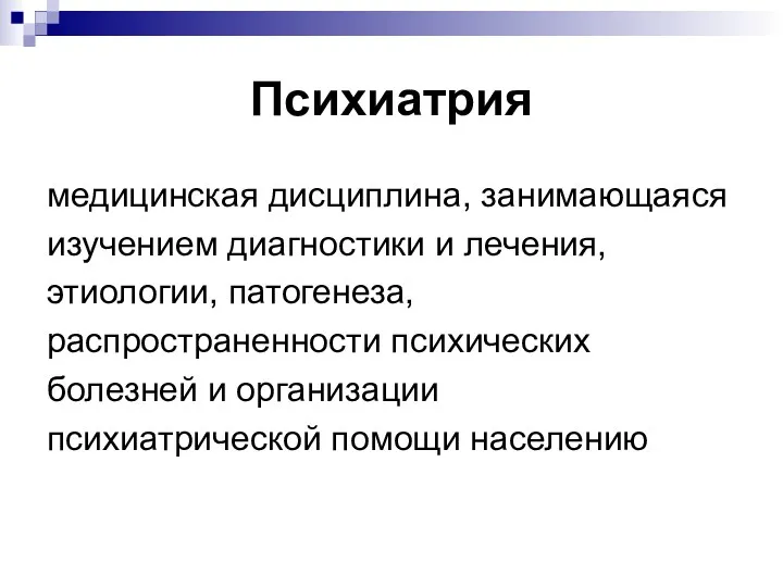 Психиатрия медицинская дисциплина, занимающаяся изучением диагностики и лечения, этиологии, патогенеза, распространенности психических болезней