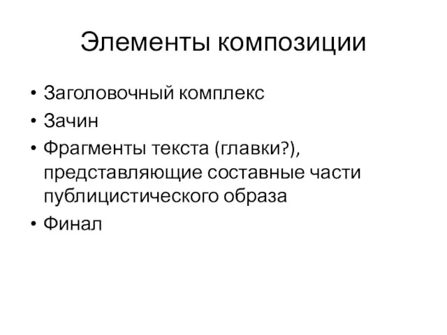 Элементы композиции Заголовочный комплекс Зачин Фрагменты текста (главки?), представляющие составные части публицистического образа Финал