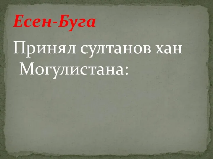 Принял султанов хан Могулистана: Есен-Буга