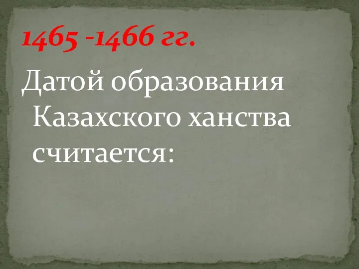 Датой образования Казахского ханства считается: 1465 -1466 гг.