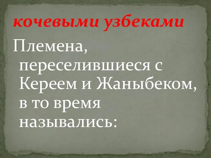 Племена, переселившиеся с Кереем и Жаныбеком, в то время назывались: кочевыми узбеками