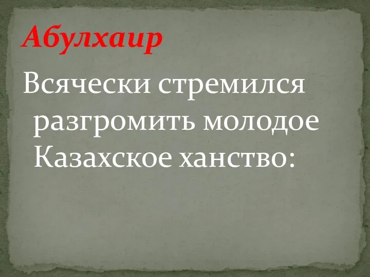 Всячески стремился разгромить молодое Казахское ханство: Абулхаир