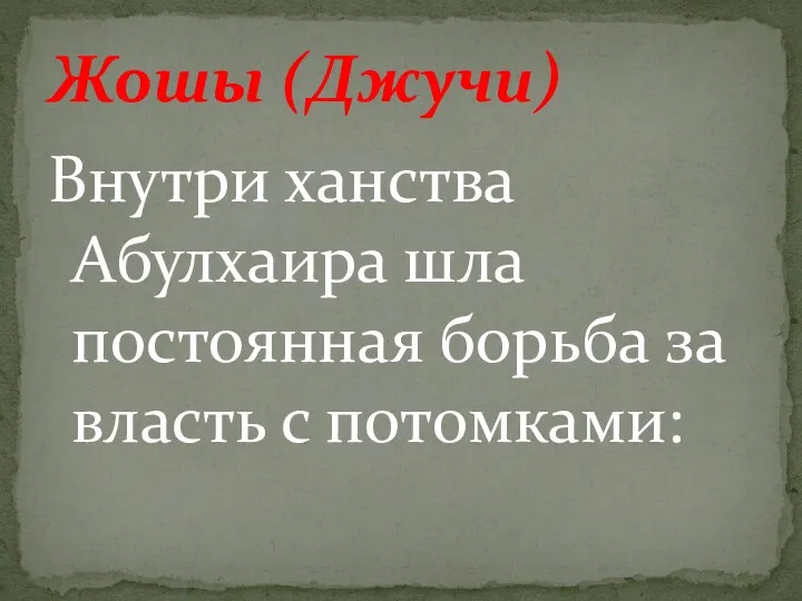 Внутри ханства Абулхаира шла постоянная борьба за власть с потомками: Жошы (Джучи)