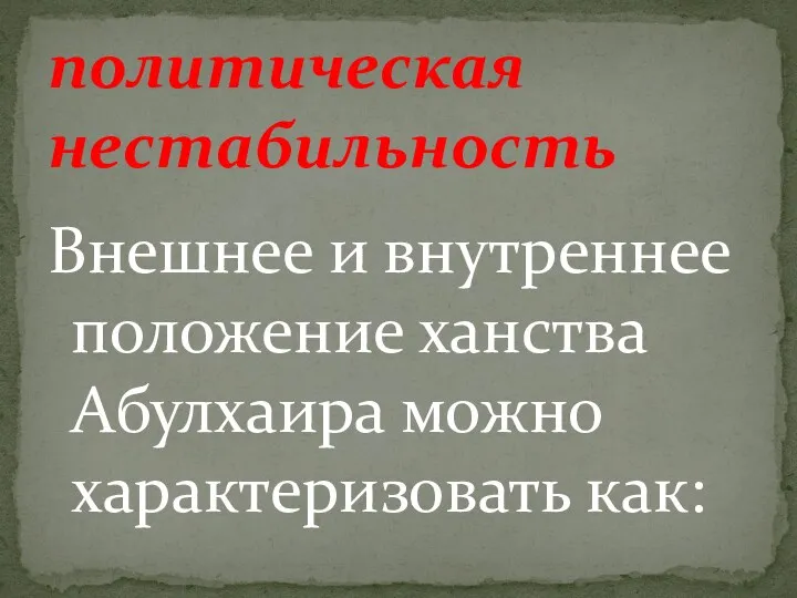 Внешнее и внутреннее положение ханства Абулхаира можно характеризовать как: политическая нестабильность