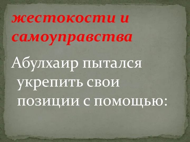 Абулхаир пытался укрепить свои позиции с помощью: жестокости и самоуправства