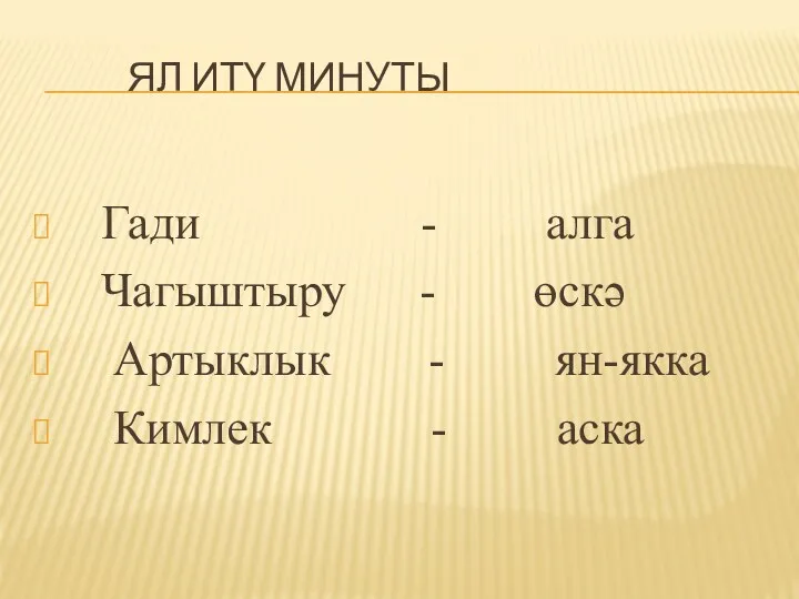 ЯЛ ИТҮ МИНУТЫ Гади - алга Чагыштыру - өскә Артыклык - ян-якка Кимлек - аска