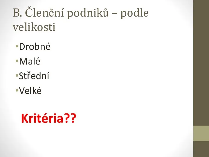 B. Členění podniků – podle velikosti Drobné Malé Střední Velké Kritéria??