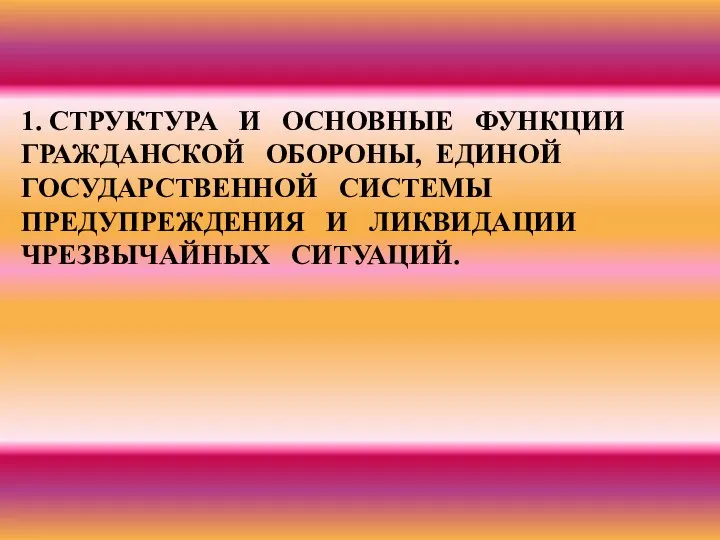 1. СТРУКТУРА И ОСНОВНЫЕ ФУНКЦИИ ГРАЖДАНСКОЙ ОБОРОНЫ, ЕДИНОЙ ГОСУДАРСТВЕННОЙ СИСТЕМЫ ПРЕДУПРЕЖДЕНИЯ И ЛИКВИДАЦИИ ЧРЕЗВЫЧАЙНЫХ СИТУАЦИЙ.