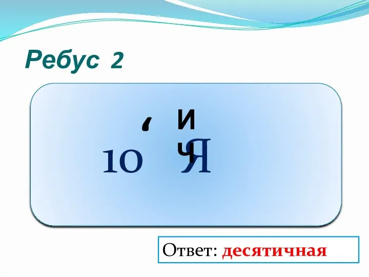 Ребус 2 10 Я , ИЧ Ответ: десятичная