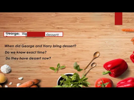 When did George and Harry bring dessert? Do we know exact time? Do