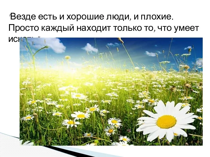 "Везде есть и хорошие люди, и плохие. Просто каждый находит только то, что умеет искать"