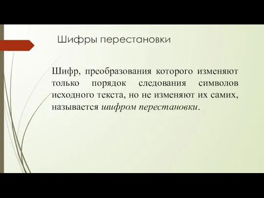 Шифры перестановки Шифр, преобразования которого изменяют только порядок следования символов