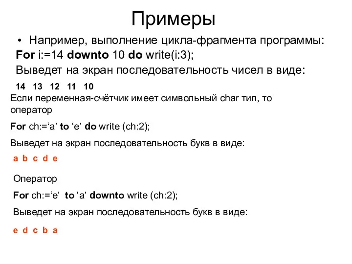 Примеры Например, выполнение цикла-фрагмента программы: For i:=14 downto 10 do write(i:3); Выведет на