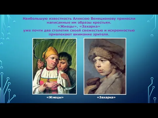 Наибольшую известность Алексею Венецианову принесли написанные им образы крестьян. «Жнецы», «Захарка» уже почти