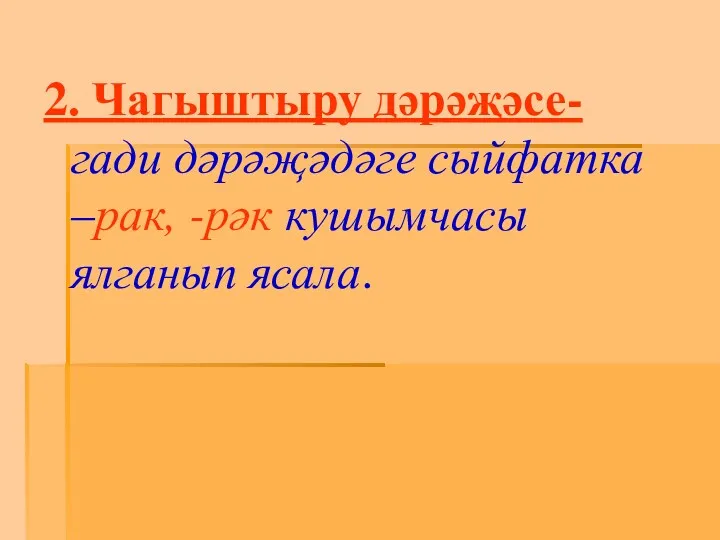 2. Чагыштыру дәрәҗәсе- гади дәрәҗәдәге сыйфатка –рак, -рәк кушымчасы ялганып ясала.